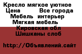 Кресло мягкое уютное › Цена ­ 790 - Все города Мебель, интерьер » Мягкая мебель   . Кировская обл.,Шишканы слоб.